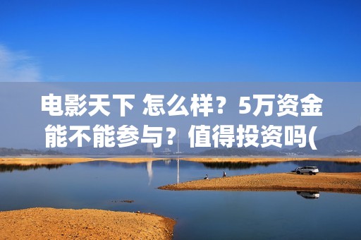电影天下 怎么样？5万资金能不能参与？值得投资吗(天下电影公司简介)
