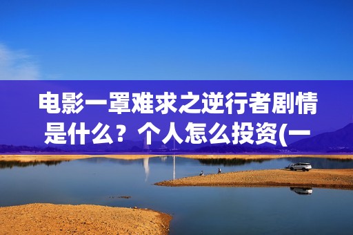 电影一罩难求之逆行者剧情是什么？个人怎么投资(一罩难求的主要原因)