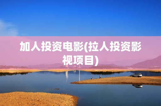 加人投资电影(拉人投资影视项目)