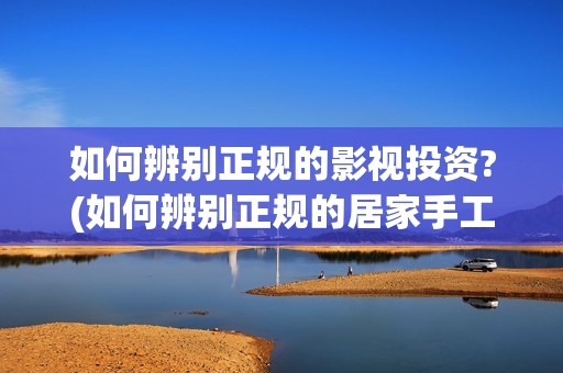 如何辨别正规的影视投资?(如何辨别正规的居家手工活外包?)