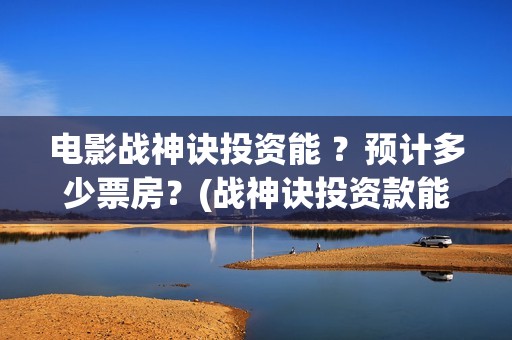 电影战神诀投资能 ？预计多少票房？(战神诀投资款能追回吗)