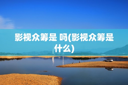 影视众筹是 吗(影视众筹是什么)