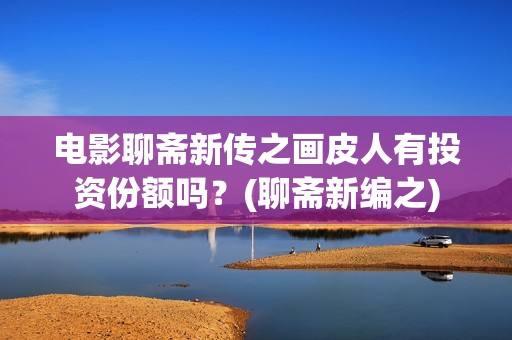 电影聊斋新传之画皮人有投资份额吗？(聊斋新编之)
