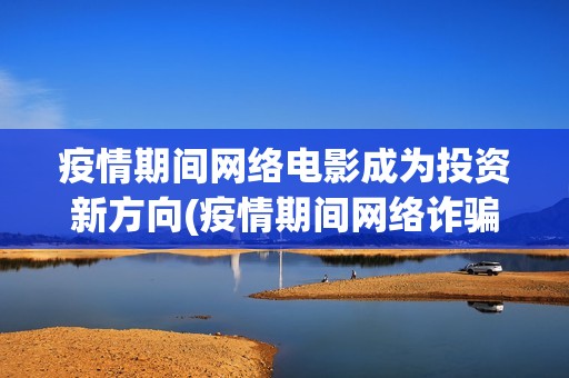 疫情期间网络电影成为投资新方向(疫情期间网络诈骗怎么办)