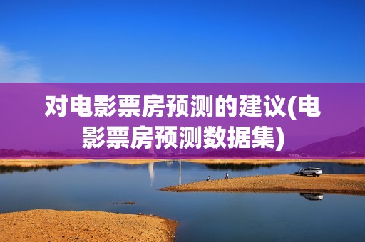 对电影票房预测的建议(电影票房预测数据集)