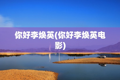 你好李焕英(你好李焕英电影)