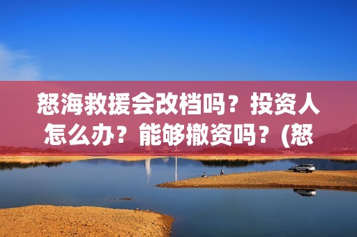 怒海救援会改档吗？投资人怎么办？能够撤资吗？(怒海救援剧情)