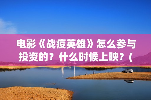 电影《战疫英雄》怎么参与投资的？什么时候上映？(电影《战疫英雄》刘德华)