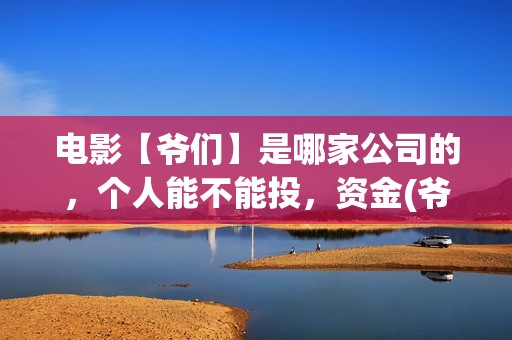 电影【爷们】是哪家公司的，个人能不能投，资金(爷们电影演员表)