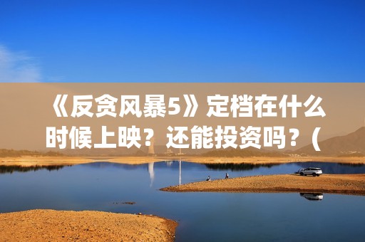 《反贪风暴5》定档在什么时候上映？还能投资吗？(反贪风暴5粤语版免费观看)