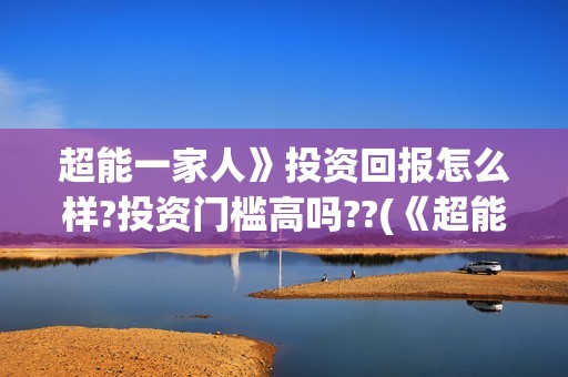 超能一家人》投资回报怎么样?投资门槛高吗??(《超能一家人》)