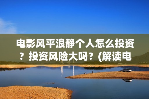 电影风平浪静个人怎么投资？投资风险大吗？(解读电影风平浪静)