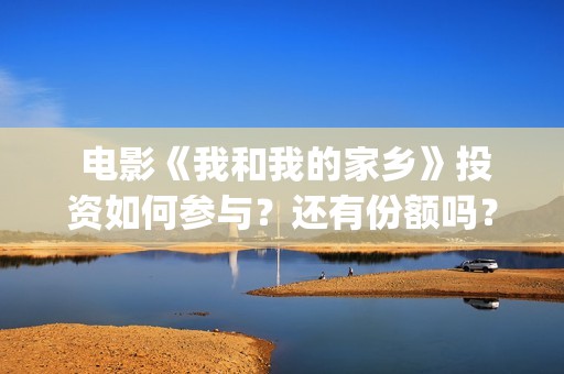  电影《我和我的家乡》投资如何参与？还有份额吗？(电影我和我的家乡)