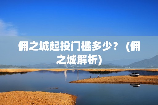 佣之城起投门槛多少？ (佣之城解析)