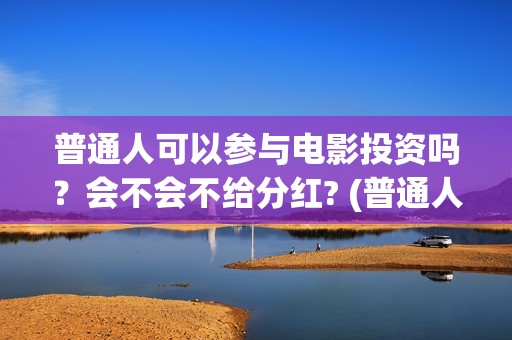 普通人可以参与电影投资吗？会不会不给分红? (普通人可以参与立法讨论吗)