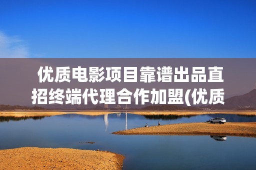  优质电影项目靠谱出品直招终端代理合作加盟(优质 电影)