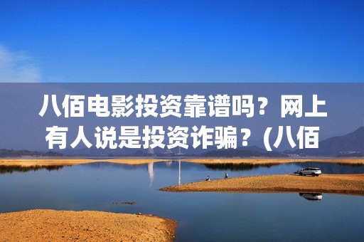 八佰电影投资靠谱吗？网上有人说是投资诈骗？(八佰电影投资靠的是什么)