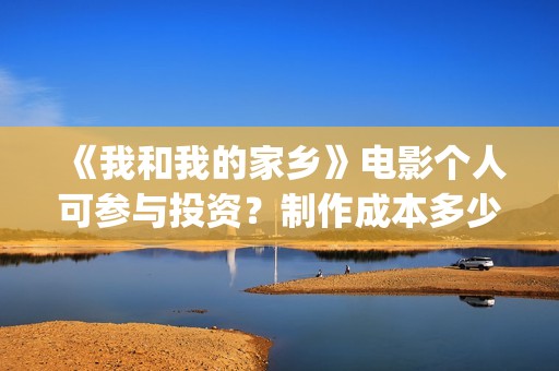 《我和我的家乡》电影个人可参与投资？制作成本多少？(《我和我的家乡》)