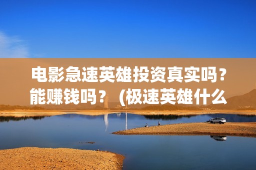 电影急速英雄投资真实吗？能赚钱吗？ (极速英雄什么时候上映)