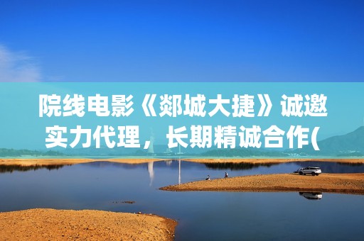 院线电影《郯城大捷》诚邀实力代理，长期精诚合作(郯城影城)