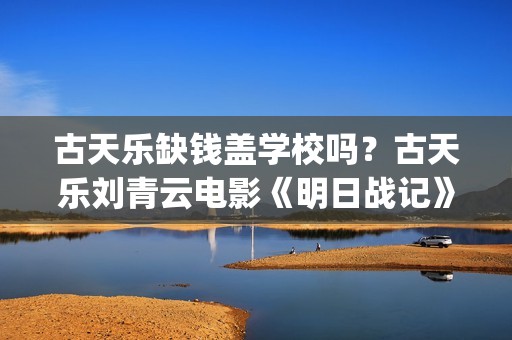 古天乐缺钱盖学校吗？古天乐刘青云电影《明日战记》 (古天乐盖的学校叫什么)