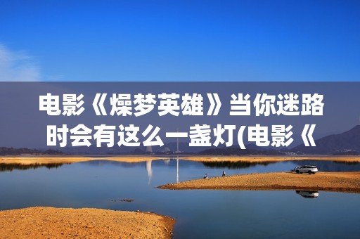 电影《燥梦英雄》当你迷路时会有这么一盏灯(电影《燥梦英雄》在线看)