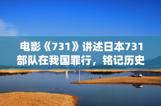 电影《731》讲述日本731部队在我国罪行，铭记历史勿忘国耻(731的电影叫什么呢)