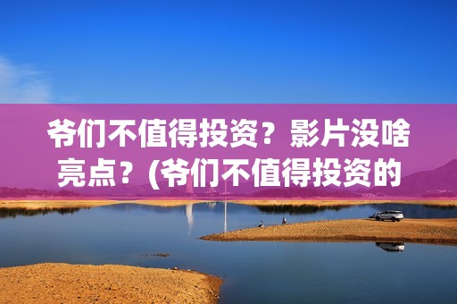 爷们不值得投资？影片没啥亮点？(爷们不值得投资的说说)