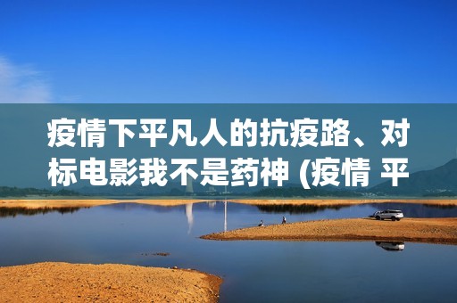 疫情下平凡人的抗疫路、对标电影我不是药神 (疫情 平凡的人)