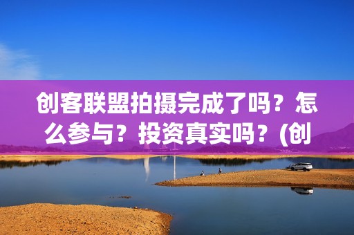 创客联盟拍摄完成了吗？怎么参与？投资真实吗？(创客联盟什么时候上映)