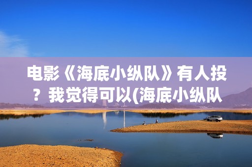 电影《海底小纵队》有人投？我觉得可以(海底小纵队的最新电影)