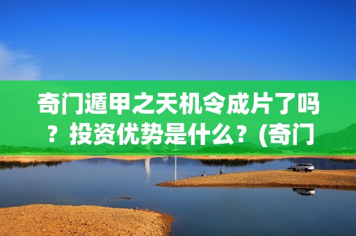 奇门遁甲之天机令成片了吗？投资优势是什么？(奇门遁甲之天机令)