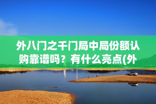 外八门之千门局中局份额认购靠谱吗？有什么亮点(外八门之千门传奇)