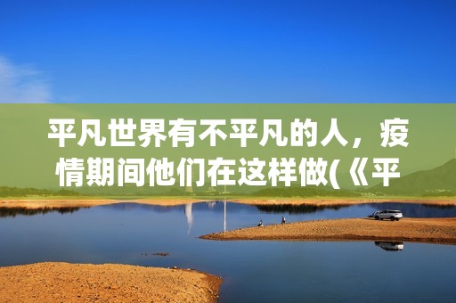 平凡世界有不平凡的人，疫情期间他们在这样做(《平凡的世界》中的不平凡)