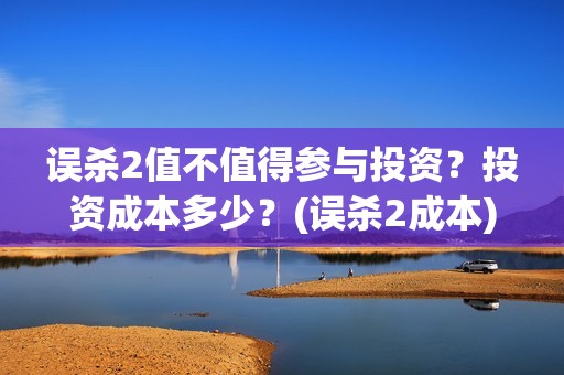 误杀2值不值得参与投资？投资成本多少？(误杀2成本)
