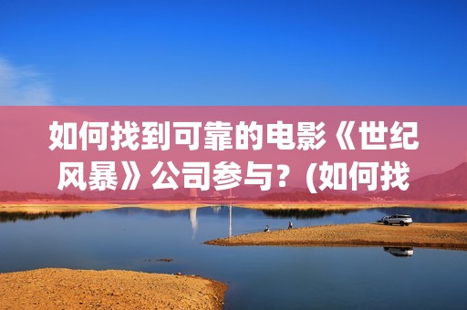 如何找到可靠的电影《世纪风暴》公司参与？(如何找到可靠的网站)