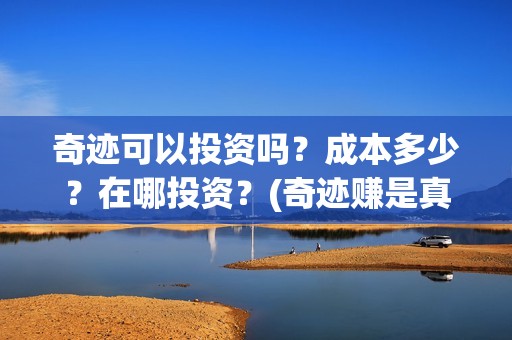 奇迹可以投资吗？成本多少？在哪投资？(奇迹赚是真的吗)