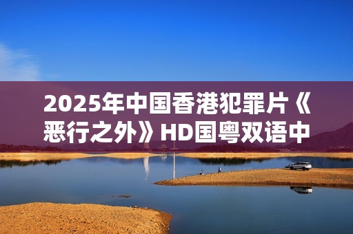 2025年中国香港犯罪片《恶行之外》HD国粤双语中字