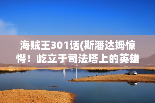 海贼王301话(斯潘达姆惊愕！屹立于司法塔上的英雄)