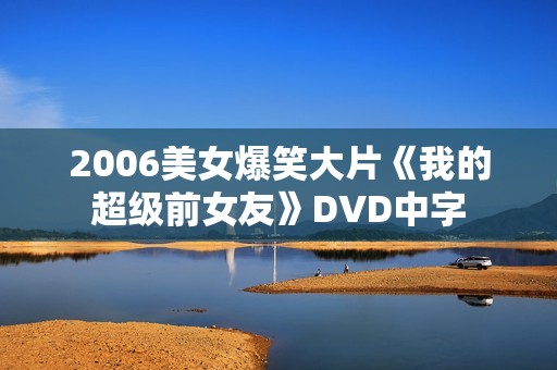 2006美女爆笑大片《我的超级前女友》DVD中字