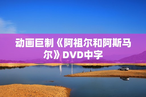 动画巨制《阿祖尔和阿斯马尔》DVD中字