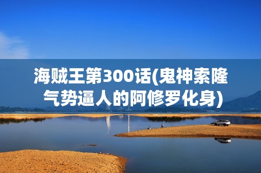 海贼王第300话(鬼神索隆 气势逼人的阿修罗化身)
