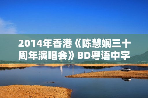 2014年香港《陈慧娴三十周年演唱会》BD粤语中字