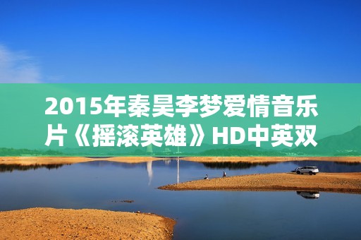 2015年秦昊李梦爱情音乐片《摇滚英雄》HD中英双字
