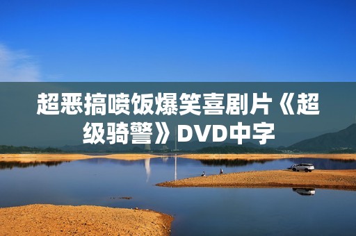 超恶搞喷饭爆笑喜剧片《超级骑警》DVD中字