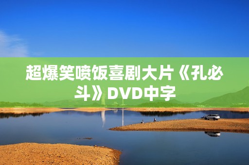 超爆笑喷饭喜剧大片《孔必斗》DVD中字