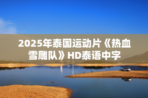 2025年泰国运动片《热血雪雕队》HD泰语中字