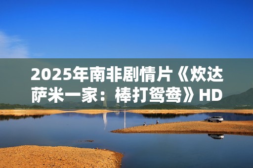 2025年南非剧情片《炊达萨米一家：棒打鸳鸯》HD英语中字