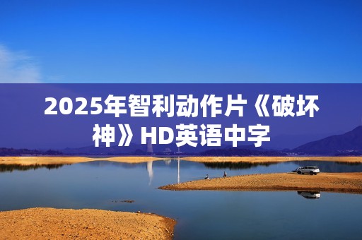 2025年智利动作片《破坏神》HD英语中字