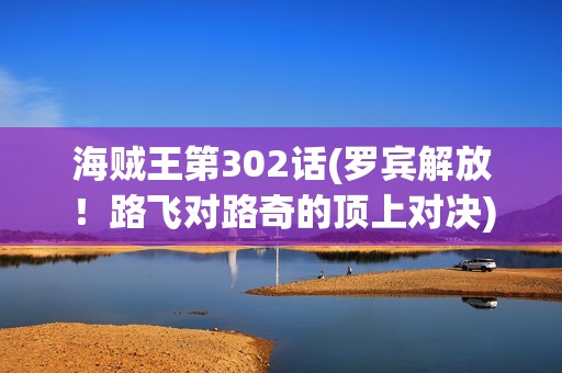 海贼王第302话(罗宾解放！路飞对路奇的顶上对决)